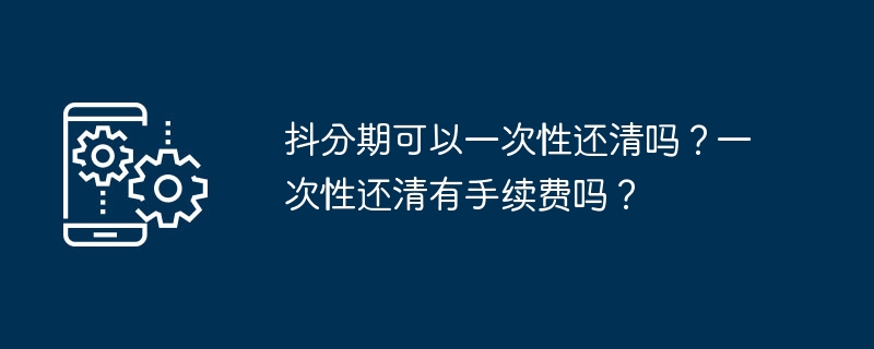 抖分期可以一次還清嗎？一次還清有手續費嗎？