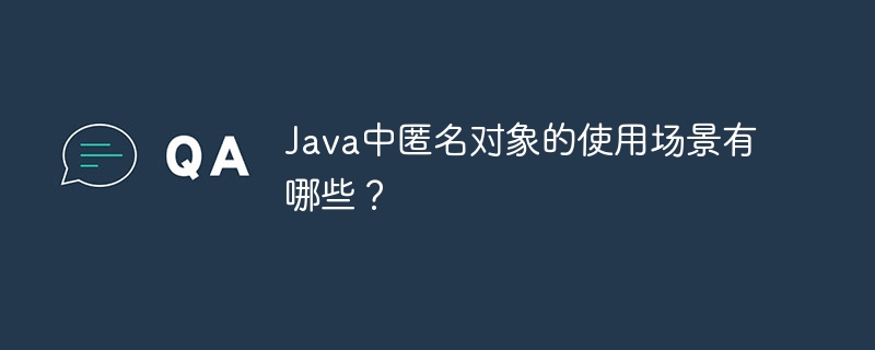 Java中匿名物件的使用場景有哪些？