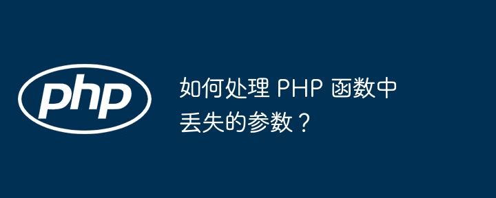 如何处理 PHP 函数中丢失的参数？
