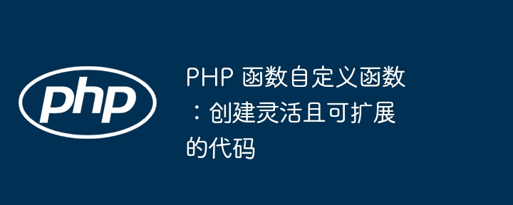 PHP 函数自定义函数：创建灵活且可扩展的代码