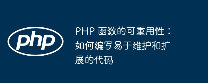 PHP 函数的可重用性：如何编写易于维护和扩展的代码
