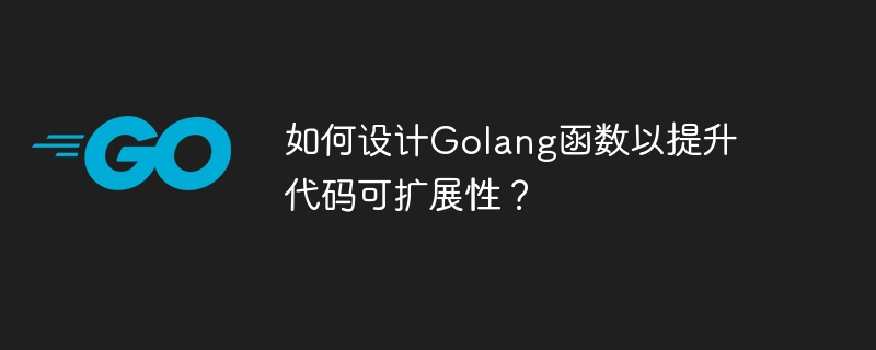 코드 확장성을 향상시키기 위해 Golang 함수를 설계하는 방법은 무엇입니까?