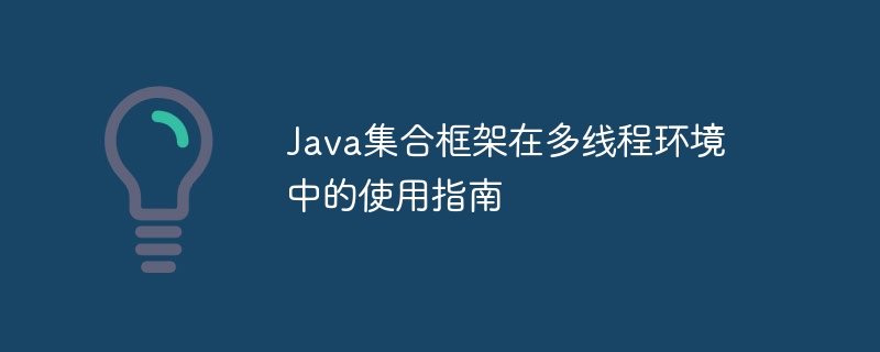 Java集合框架在多线程环境中的使用指南