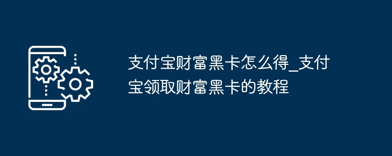 支付寶財富黑卡怎麼得_支付寶領取財富黑卡的教程