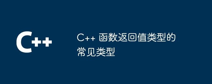 C++ 函数返回值类型的常见类型