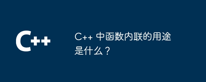 C++ 中函数内联的用途是什么？-C++-
