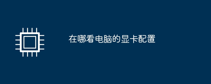 コンピューターのグラフィックス カード構成はどこで確認できますか?