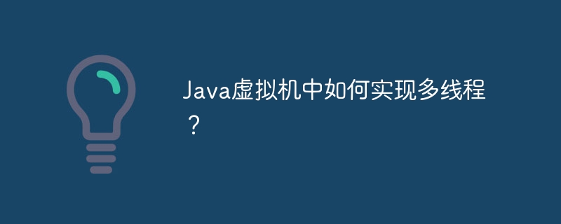 Java 가상 머신에서 멀티스레딩을 구현하는 방법은 무엇입니까?