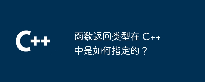 函数返回类型在 C++ 中是如何指定的？