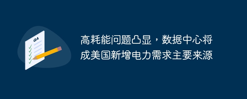 높은 에너지 소비 문제가 부각되고 있으며, 데이터 센터는 미국에서 새로운 전력 수요의 주요 원천이 될 것입니다.