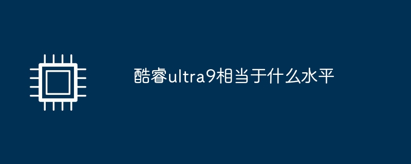 酷睿ultra9相当于什么水平