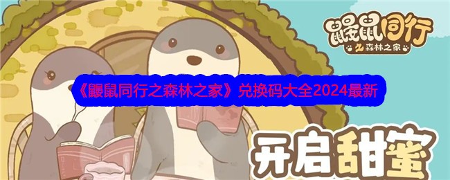 《鼹鼠同行之森林之家》兑换码大全2024最新