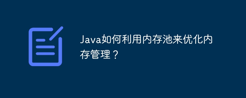 Java는 메모리 풀을 어떻게 사용하여 메모리 관리를 최적화합니까?