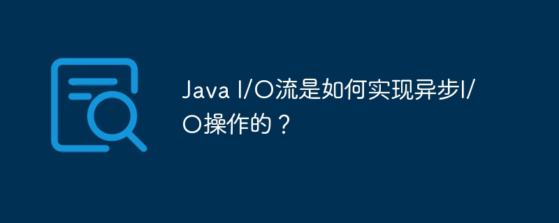 Java I/O流是如何实现异步I/O操作的？-java教程-