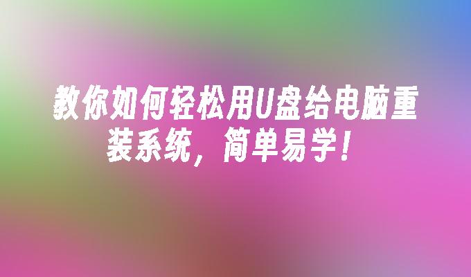 教你如何轻松用U盘给电脑重装系统，简单易学！