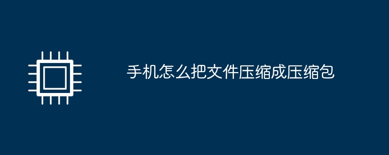 手機怎麼把檔案壓縮成壓縮包