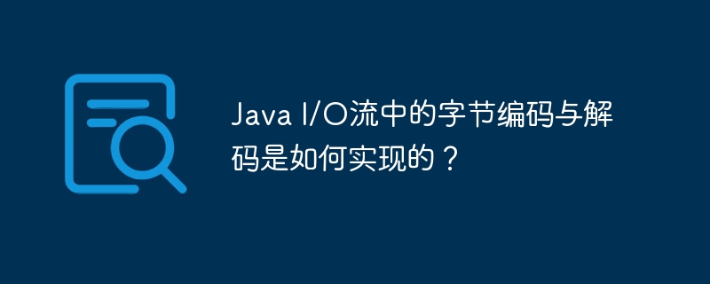 Java I/O流中的字节编码与解码是如何实现的？