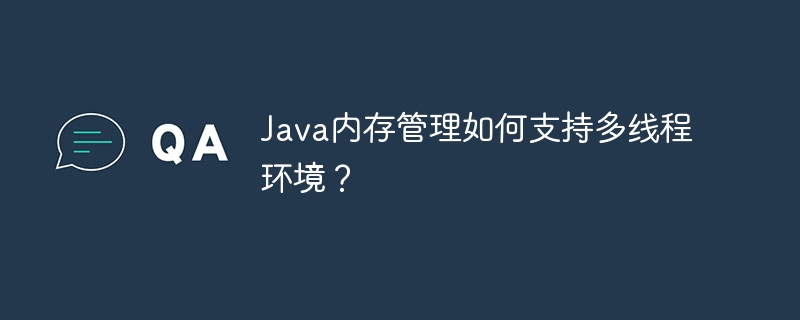 Java内存管理如何支持多线程环境？-java教程-