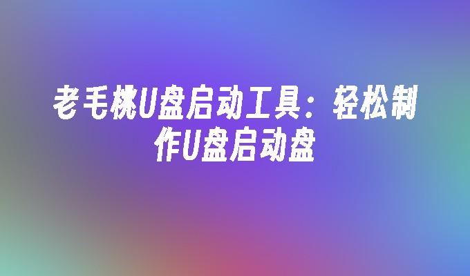 老毛桃U盤啟動工具：輕鬆製作USB啟動盤