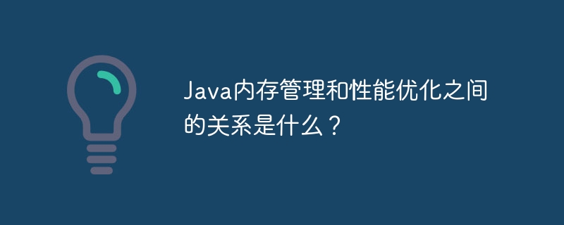 Java 메모리 관리와 성능 최적화 사이의 관계는 무엇입니까?