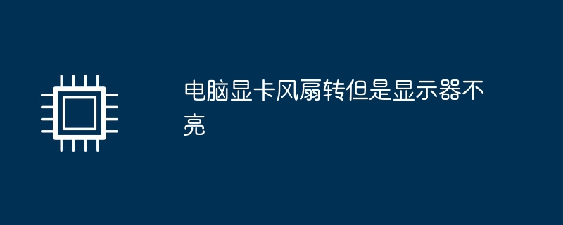 コンピューターのグラフィックス カードのファンはオンになるが、モニターが点灯しない