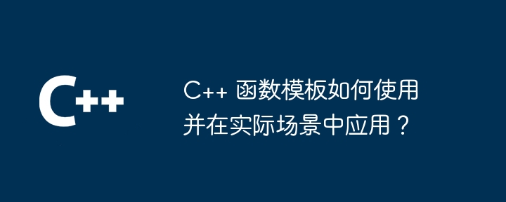 C++ 函数模板如何使用并在实际场景中应用？