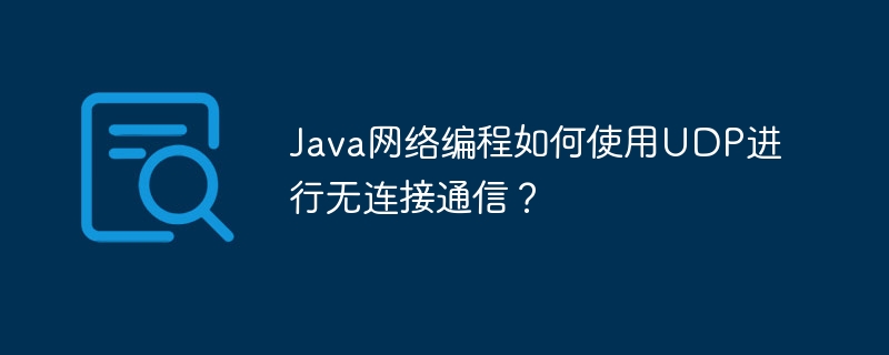 Java ネットワーク プログラミングでは、コネクションレス通信に UDP をどのように使用しますか?