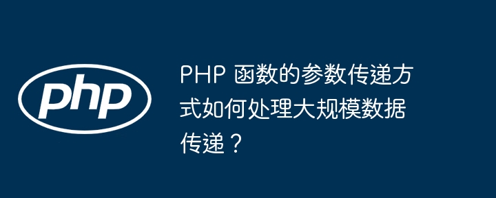 PHP 函数的参数传递方式如何处理大规模数据传递？