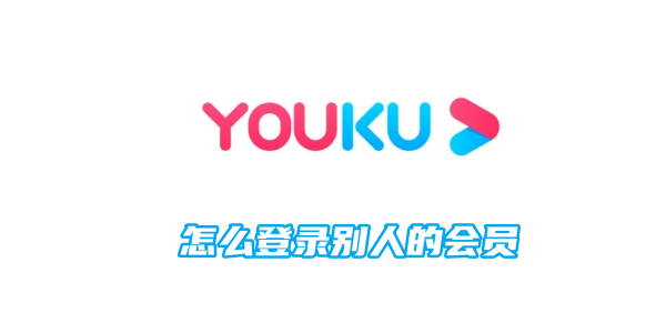 How to log in to someone else’s membership on Youku Video