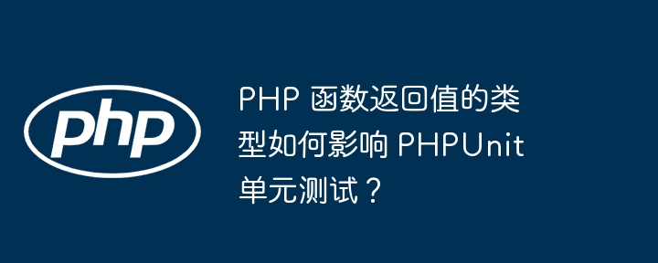 PHP 函数返回值的类型如何影响 PHPUnit 单元测试？