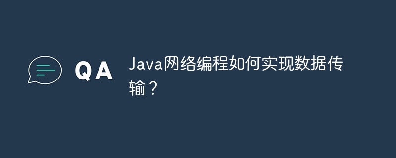 Java 네트워크 프로그래밍은 데이터 전송을 어떻게 구현합니까?