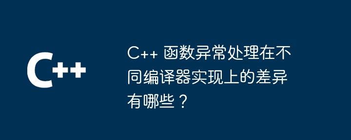 C++ 函数异常处理在不同编译器实现上的差异有哪些？