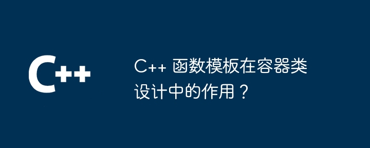 C++ 函式模板在容器類別設計中的作用？