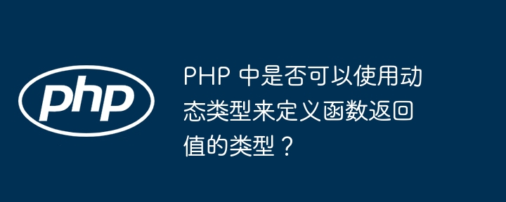 PHP 中是否可以使用动态类型来定义函数返回值的类型？-php教程-