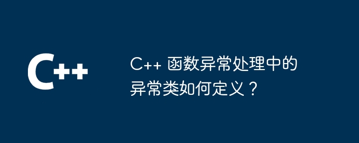 C++ 函数异常处理中的异常类如何定义？