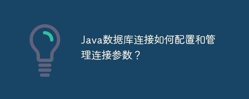 Java 데이터베이스 연결을 위한 연결 매개변수를 어떻게 구성하고 관리합니까?