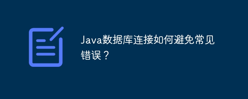 Bagaimana untuk mengelakkan kesilapan biasa dalam sambungan pangkalan data Java?