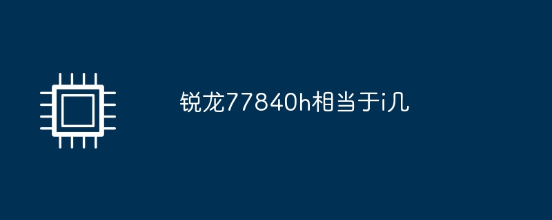 锐龙77840h相当于i几