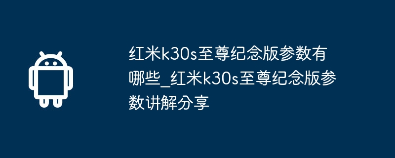 紅米k30s至尊紀念版參數有哪些_紅米k30s至尊紀念版參數講解分享