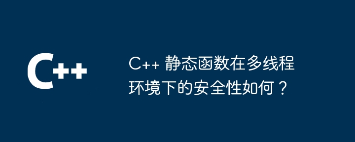 C++ 静态函数在多线程环境下的安全性如何？