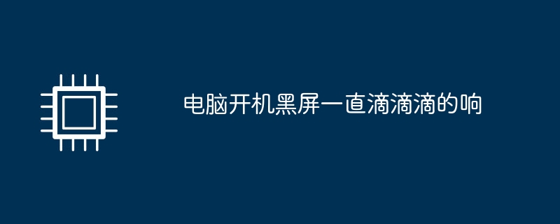 コンピューターの電源を入れると、画面が真っ暗になり、ビープ音が鳴り続けます。