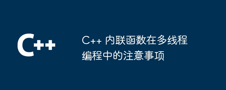 C++ 内联函数在多线程编程中的注意事项