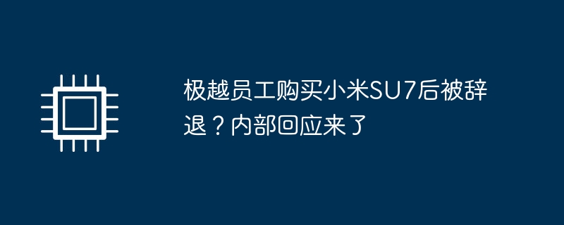 極越員工購買小米SU7後被解僱？內部回應來了