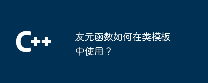 クラステンプレートでフレンド関数を使用するにはどうすればよいですか?