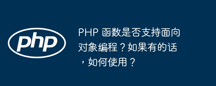 PHP 函数是否支持面向对象编程？如果有的话，如何使用？