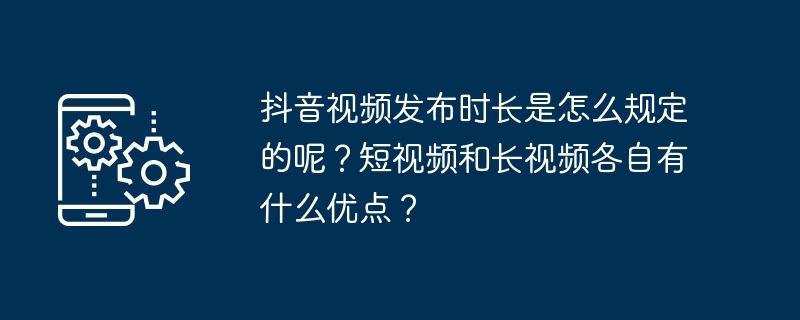 Was ist die reguläre Zeit für die Veröffentlichung von Douyin-Videos? Was sind die Vorteile von kurzen Videos und langen Videos?