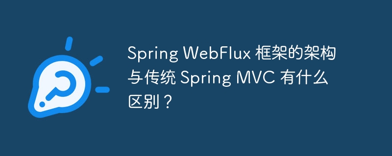 Spring WebFlux 框架的架构与传统 Spring MVC 有什么区别？