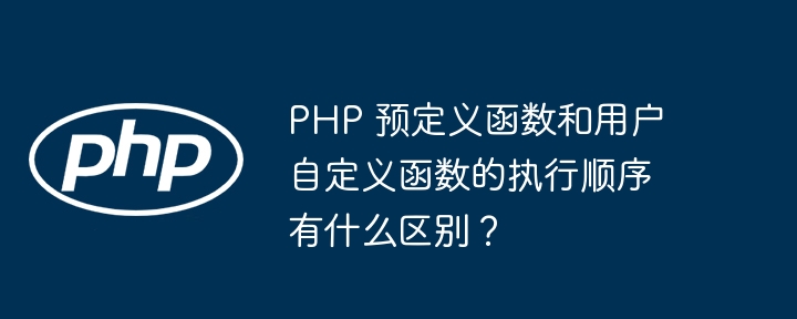 PHP 预定义函数和用户自定义函数的执行顺序有什么区别？