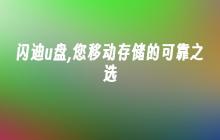 闪迪u盘,您移动存储的可靠之选
