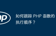 如何跟踪 PHP 函数的执行顺序？